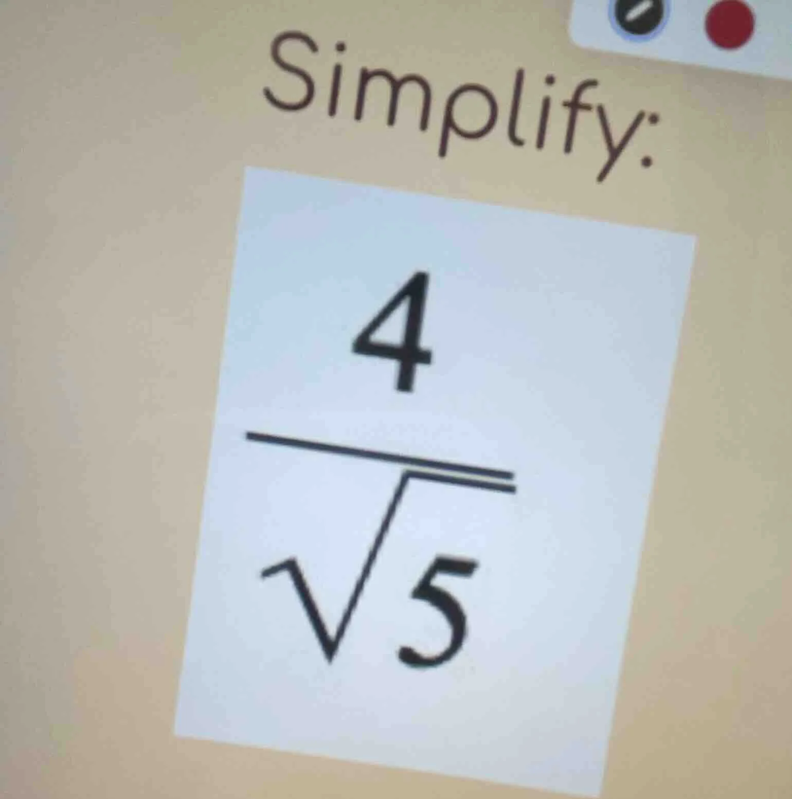 simplify: $\frac{4}{sqrt{5}}$