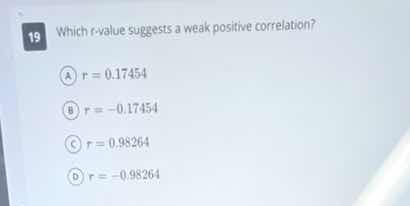 19 which r-value suggests a weak positive correlation? a) $r = 0.17454$…