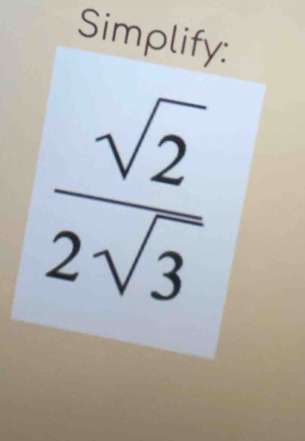 simplify: $\frac{sqrt{2}}{2sqrt{3}}$