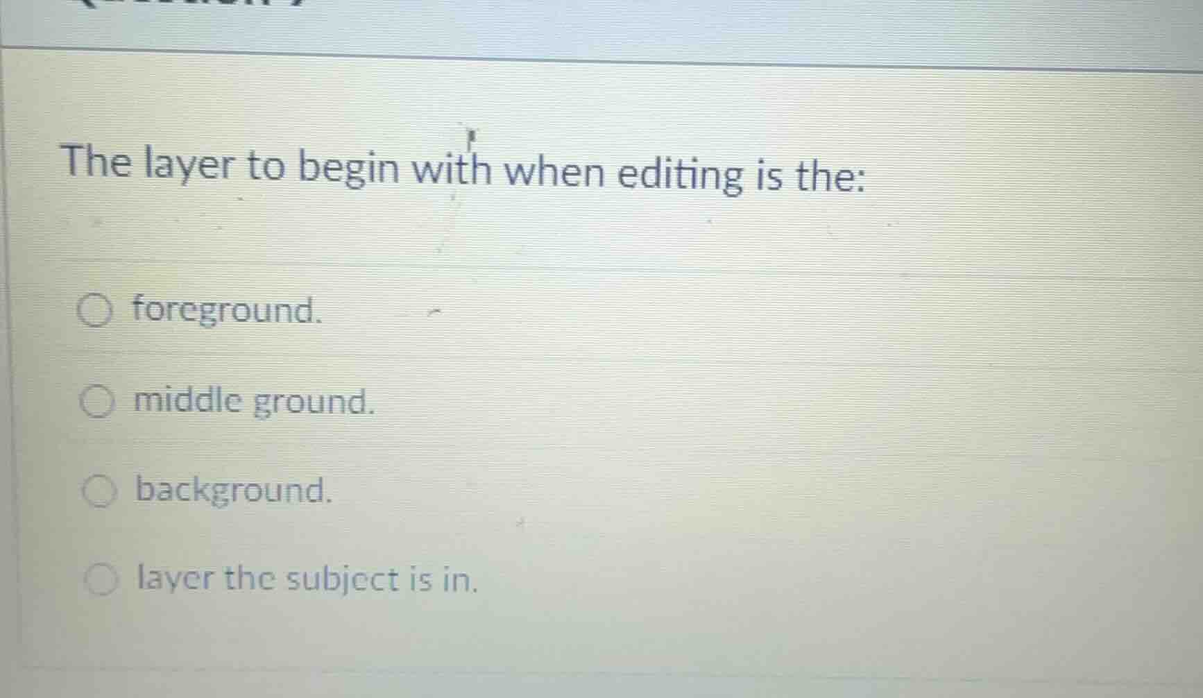 the layer to begin with when editing is the: ○ foreground. ○ middle gro…