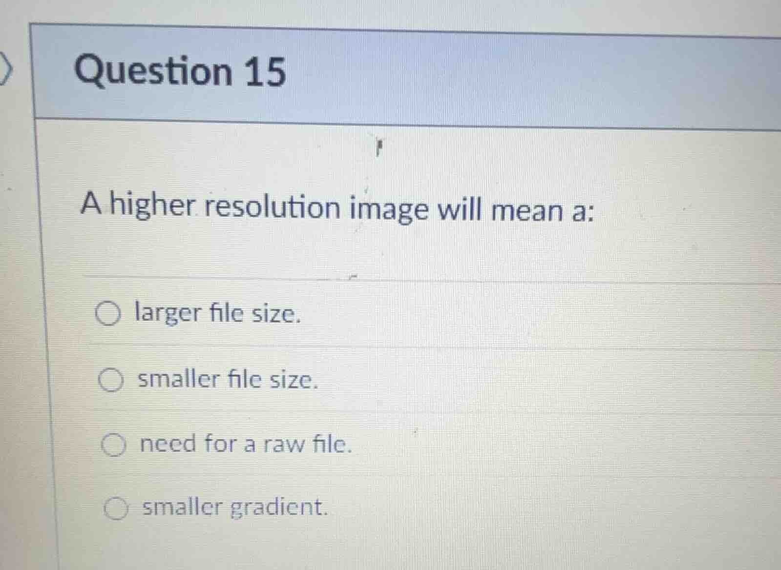 question 15 a higher resolution image will mean a: larger file size. sm…