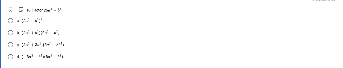 10. factor $25a^{4}-b^{4}$: a. $(5a^{2}-b^{2})^{2}$ b. $(5a^{2}+b^{2})(…