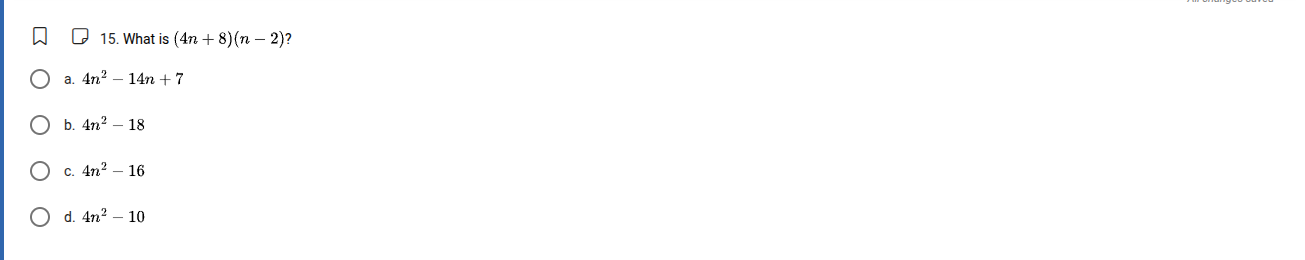 15. what is $(4n + 8)(n - 2)?$ a. $4n^{2}-14n + 7$ b. $4n^{2}-18$ c. $4…