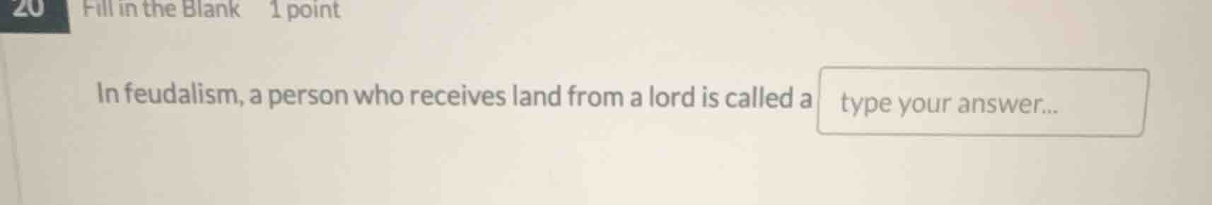 20 fill in the blank 1 point in feudalism, a person who receives land f…