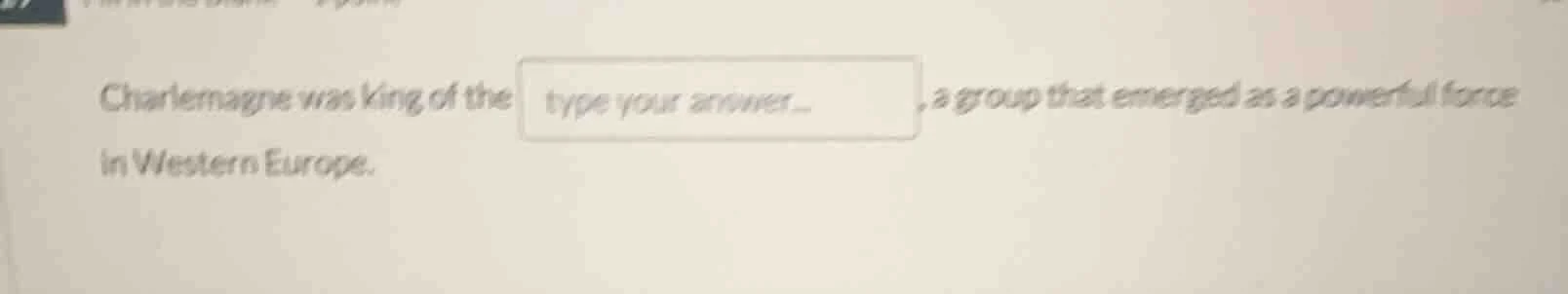 charlemagne was king of the ______, a group that emerged as a powerful …