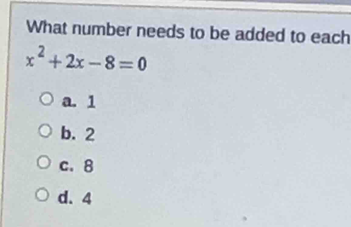 what number needs to be added to each $x^{2}+2x-8=0$ ○ a. 1 ○ b. 2 ○ c.…