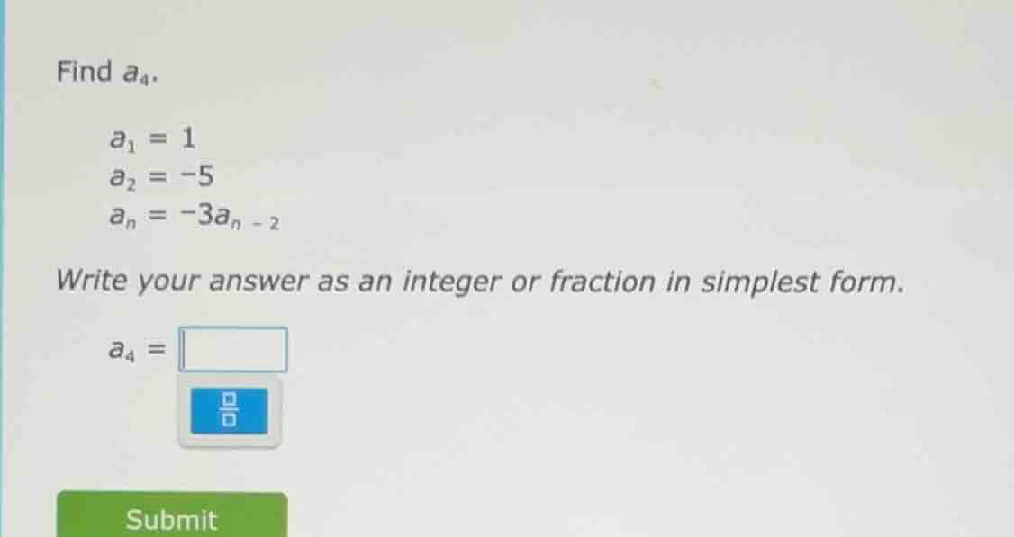 find $a_4$. $a_1 = 1$ $a_2 = -5$ $a_n = -3a_{n - 2}$ write your answer …