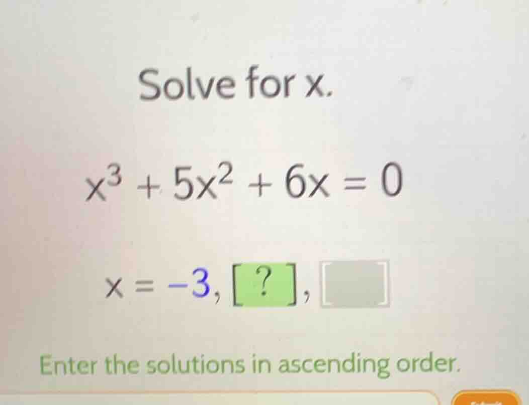 solve for x. $x^3 + 5x^2 + 6x = 0$ $x = -3, ?, \\square$ enter the solu…