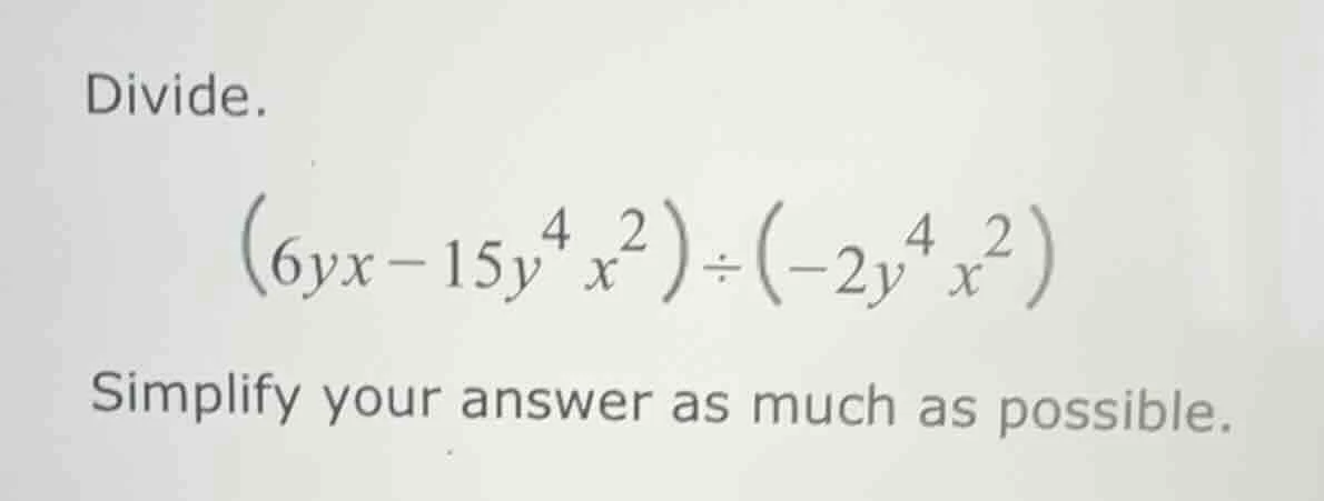 divide. $(6yx - 15y^{4}x^{2})\\div(-2y^{4}x^{2})$ simplify your answer …