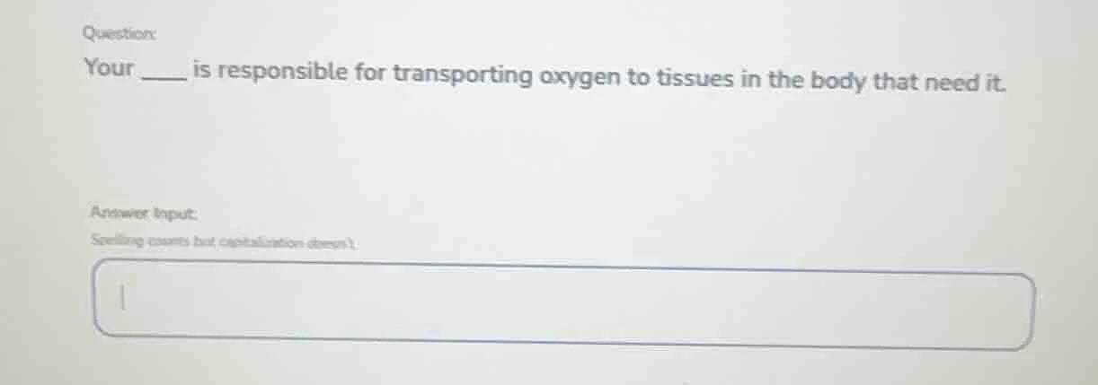 question: your ____ is responsible for transporting oxygen to tissues i…