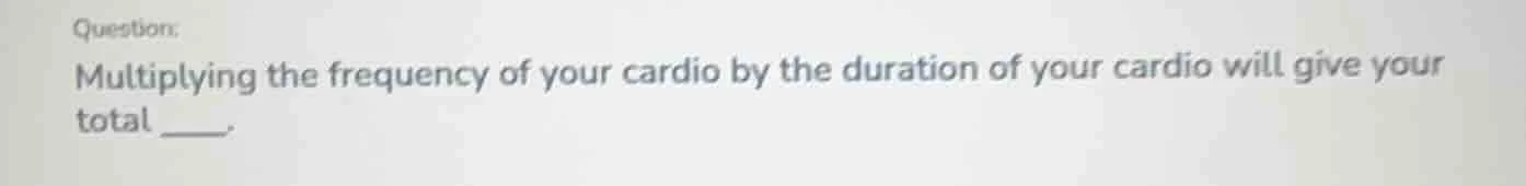 question: multiplying the frequency of your cardio by the duration of y…