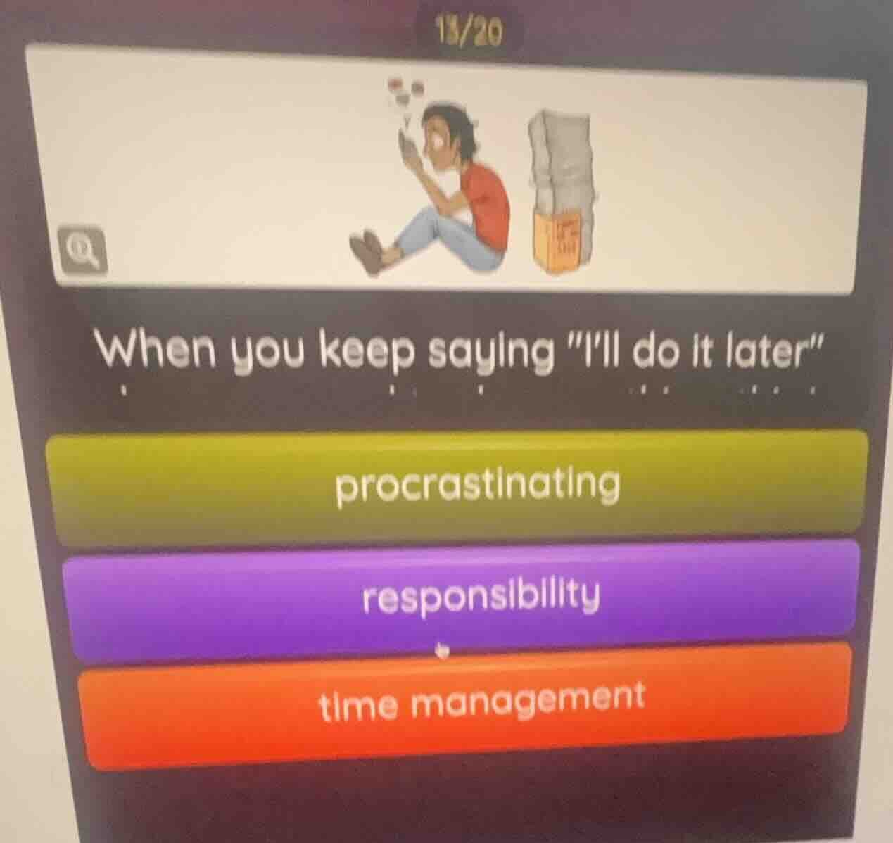 15/20 when you keep saying \ill do it later\ procrastinating responsibi…
