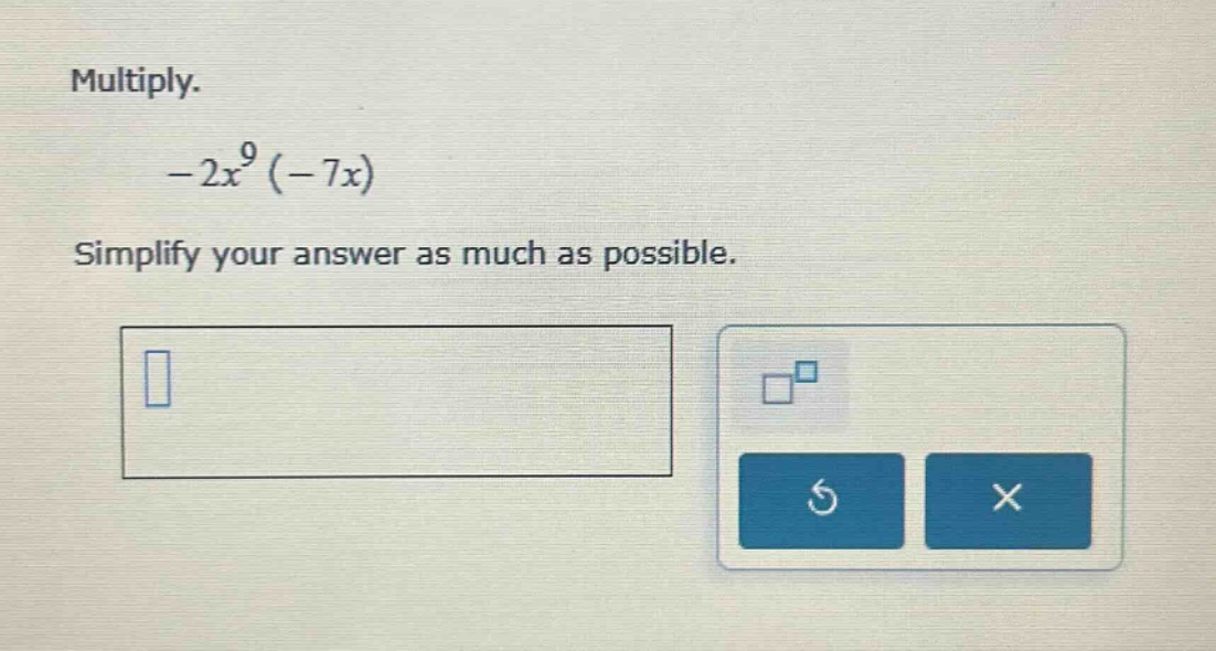 multiply. $-2x^{9}(-7x)$ simplify your answer as much as possible.