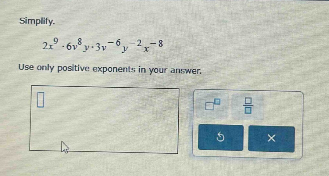 simplify. $2x^{9} \\cdot 6v^{8}y \\cdot 3v^{-6}y^{-2}x^{-8}$ use only p…