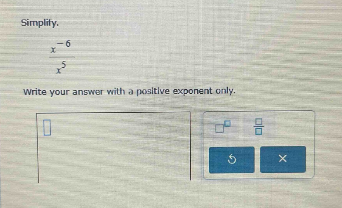 simplify. $\frac{x^{-6}}{x^{5}}$ write your answer with a positive expo…