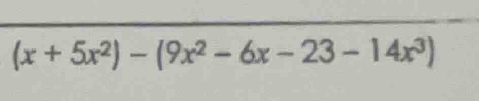 $(x + 5x^{2}) - (9x^{2} - 6x - 23 - 14x^{3})$