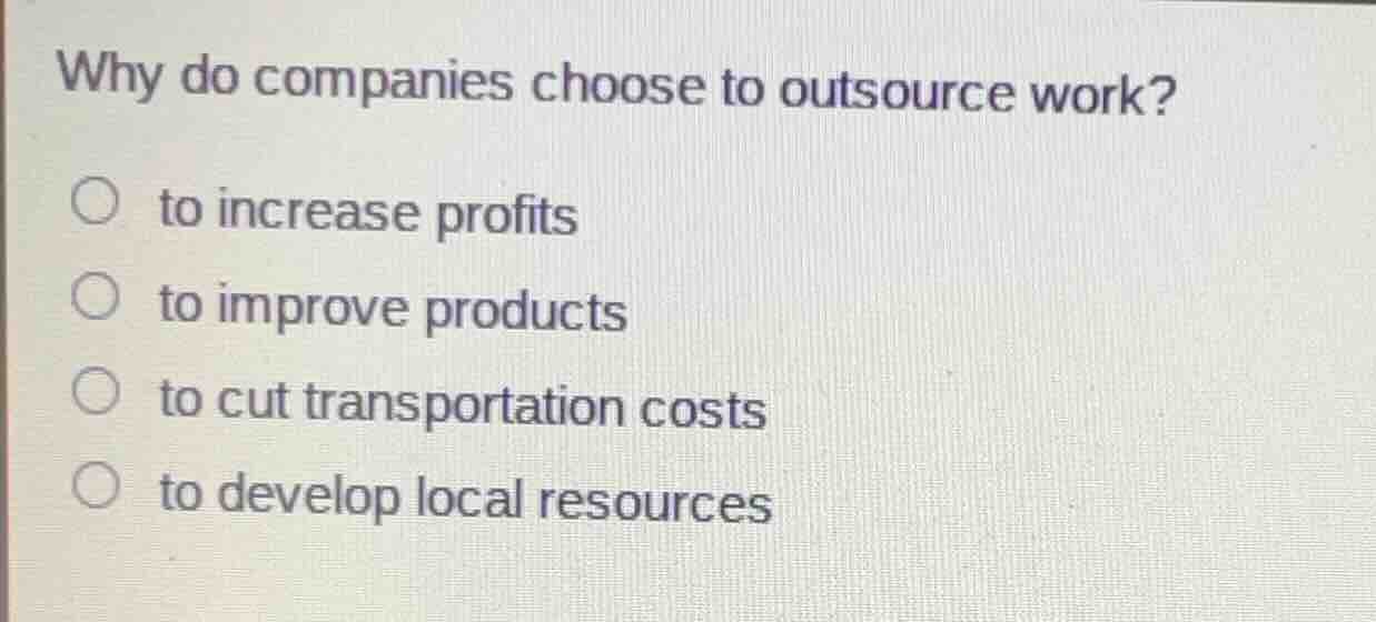 why do companies choose to outsource work?○ to increase profits○ to imp…