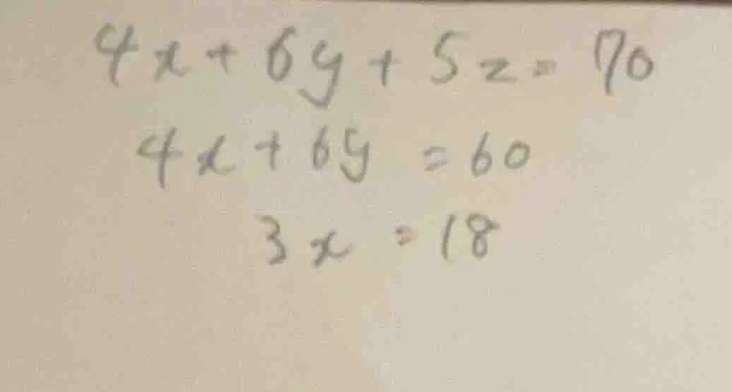 $4x + 6y + 5z = 70$ $4x + 6y = 60$ $3x = 18$