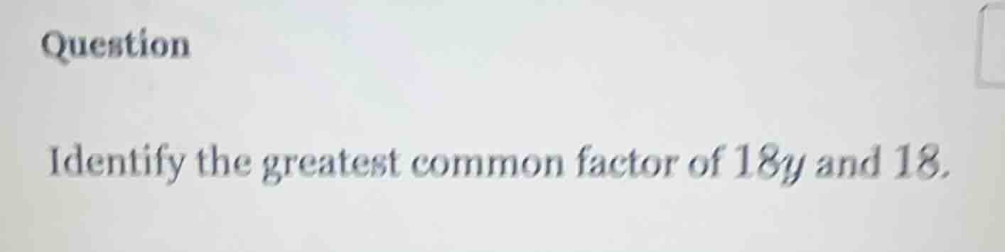 question identify the greatest common factor of $18y$ and $18$.