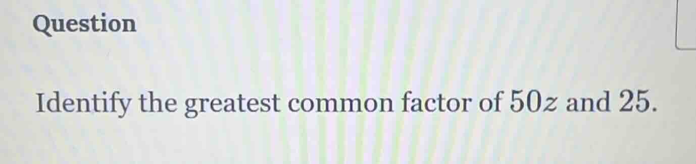question identify the greatest common factor of $50z$ and $25$.