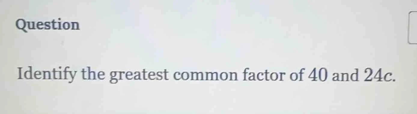 question identify the greatest common factor of 40 and $24c$.