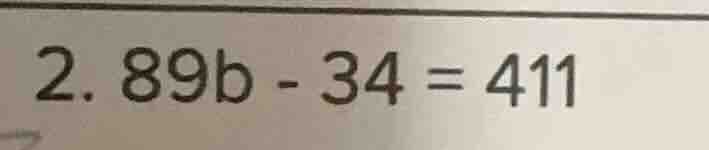 2. $89b - 34 = 411$
