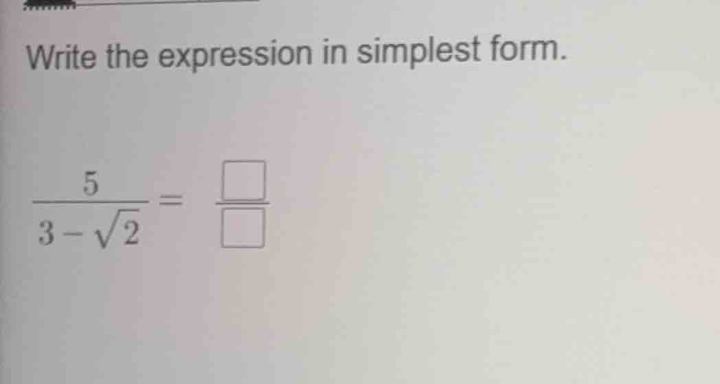 write the expression in simplest form. $\frac{5}{3-sqrt{2}} = \frac{squ…