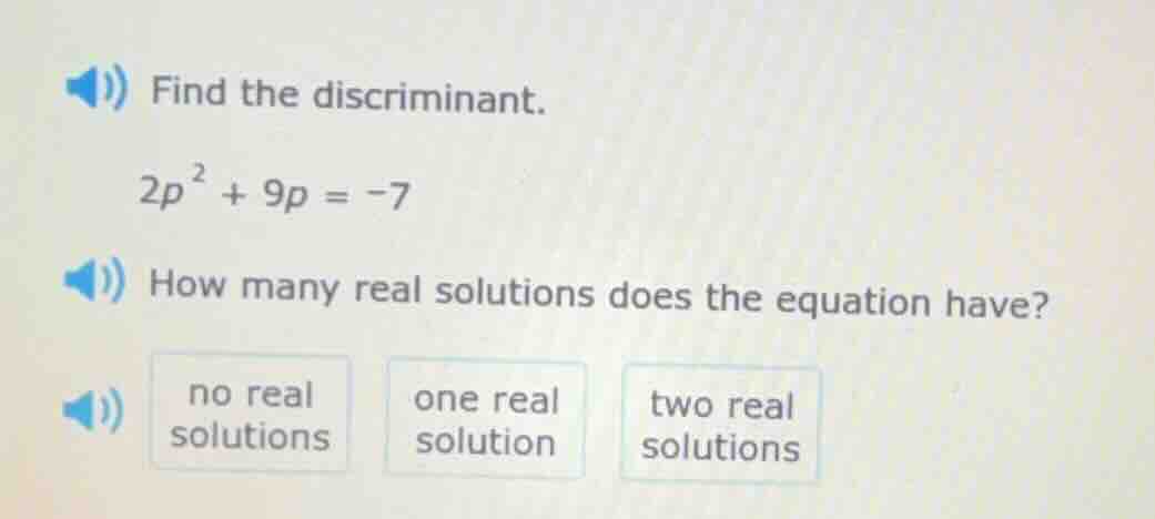 find the discriminant. $2p^2 + 9p = -7$ how many real solutions does th…