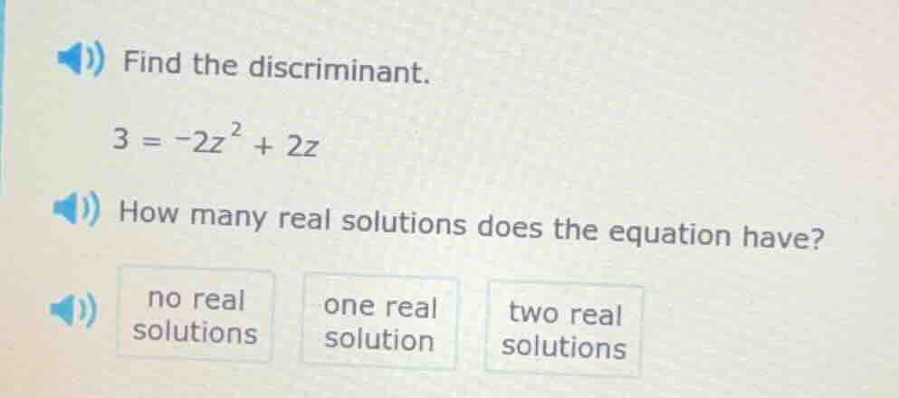 find the discriminant. $3 = -2z^{2} + 2z$ how many real solutions does …