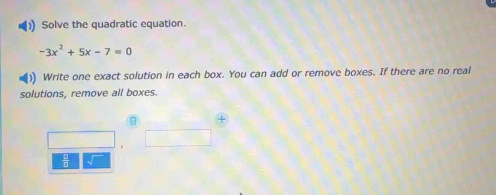 solve the quadratic equation. $-3x^{2} + 5x - 7 = 0$ write one exact so…