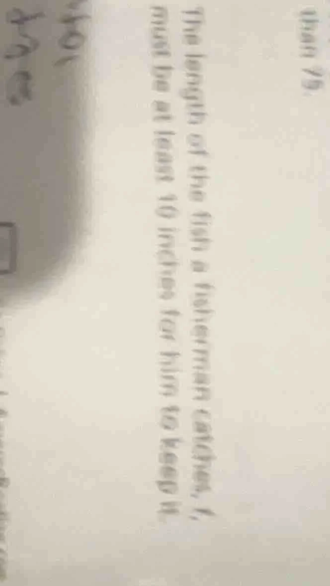 the length of the fish a fisherman catches, ( l ), must be at least 10 …