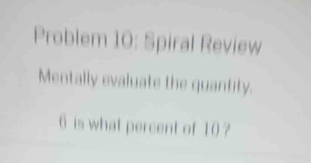 problem 10: spiral review mentally evaluate the quantity. 6 is what per…