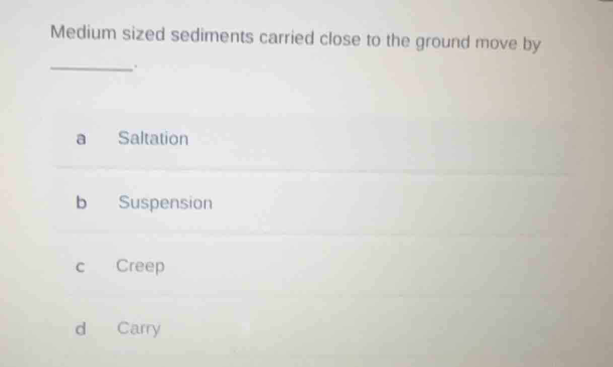 medium sized sediments carried close to the ground move by ______. a sa…