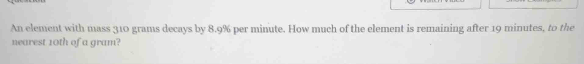 an element with mass 310 grams decays by 8.9% per minute. how much of t…