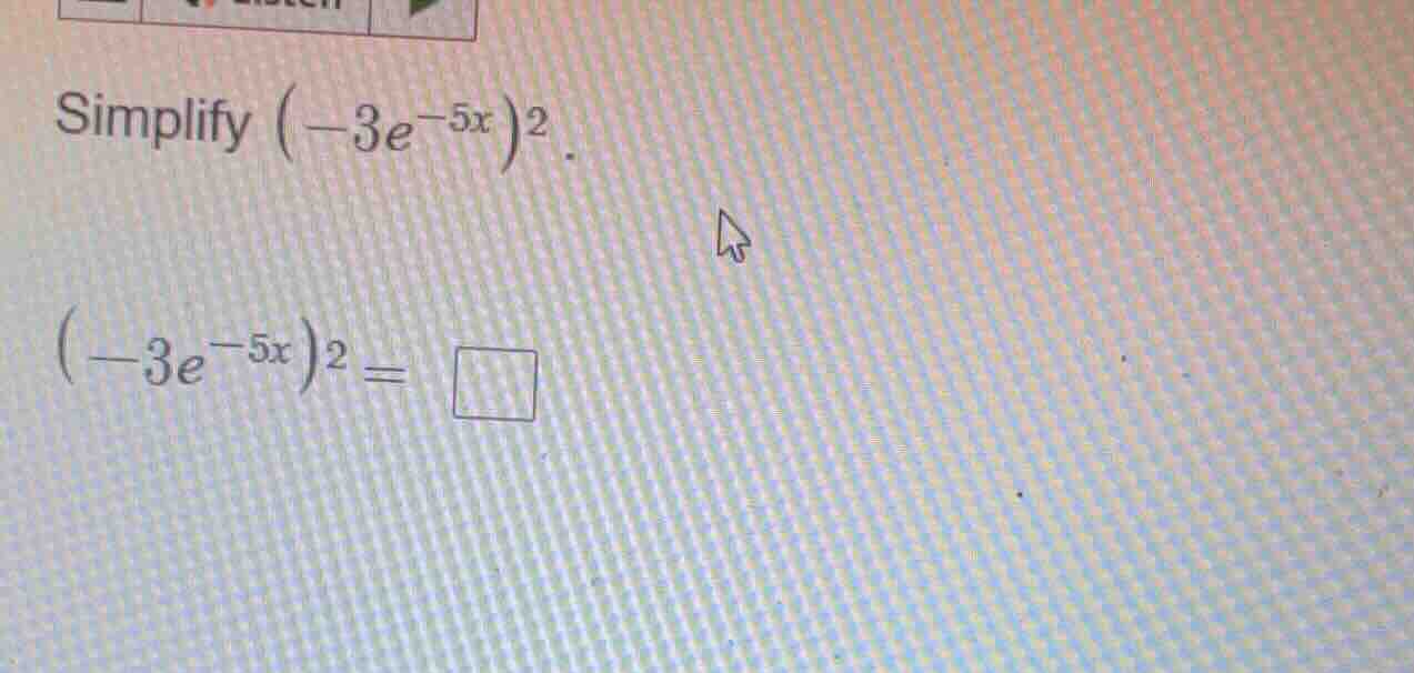 simplify $(-3e^{-5x})^2$. $(-3e^{-5x})^2 = \\square$