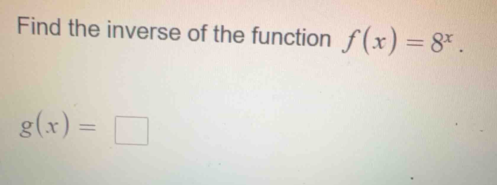 find the inverse of the function $f(x)=8^x$. $g(x)=\\square$