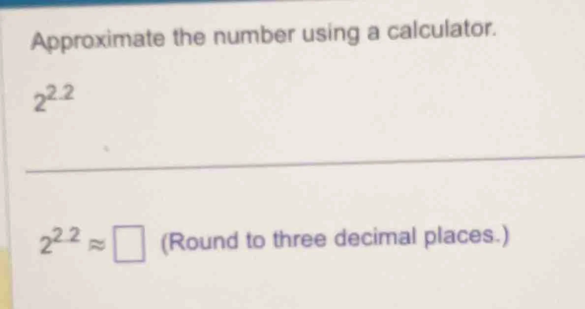approximate the number using a calculator. $2^{2.2}$ $2^{2.2} \\approx …