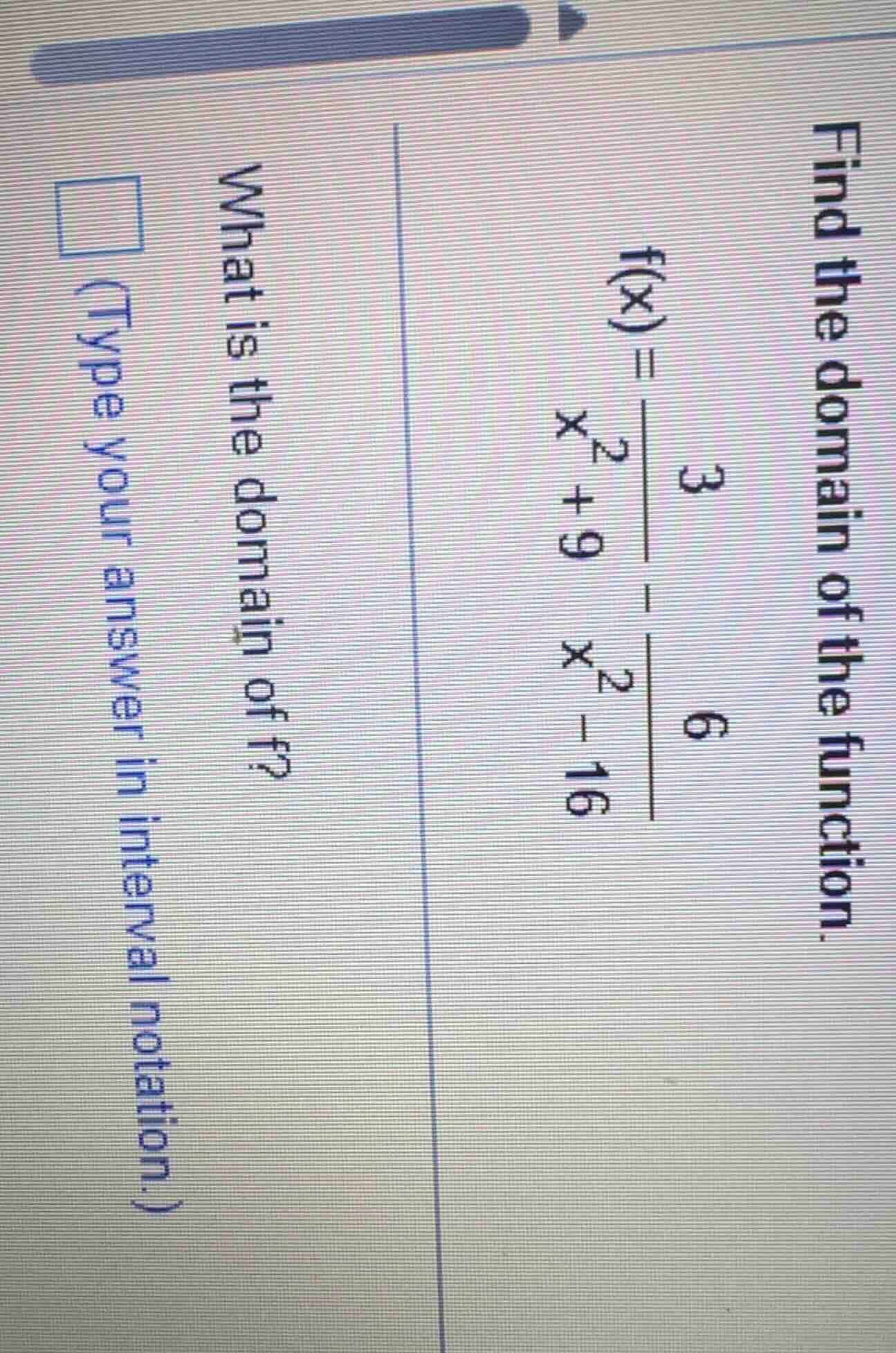 find the domain of the function. $f(x)=\\frac{3}{x^{2}+9}-\\frac{6}{x^{…