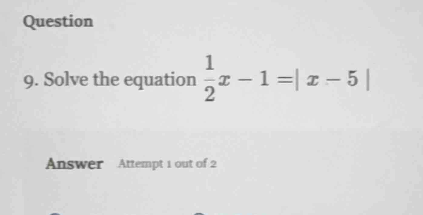 question 9. solve the equation $\frac{1}{2}x - 1=| x - 5 |$ answer atte…