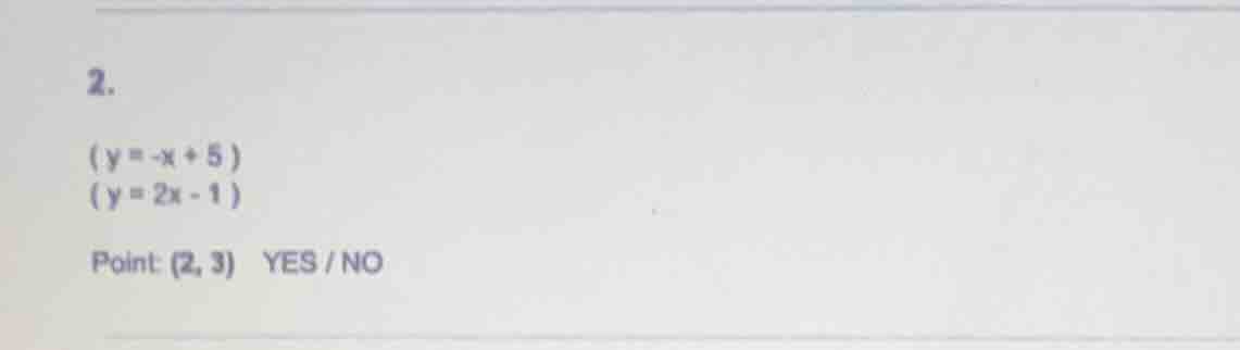 2.$(y = -x + 5)$$(y = 2x - 1)$point: $(2, 3)$ yes / no