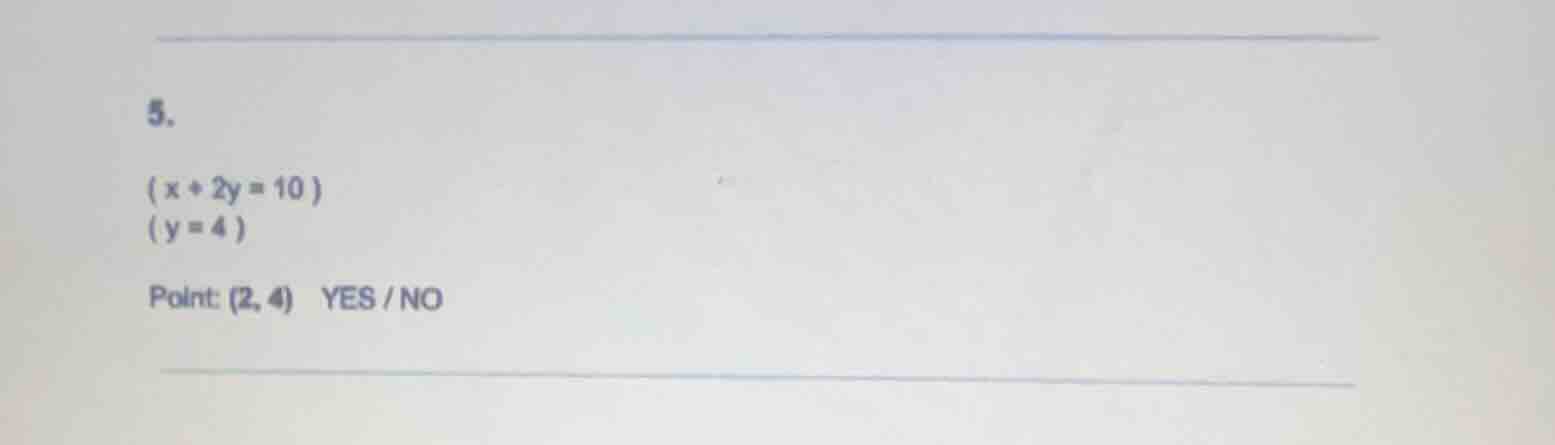 5.$\\begin{cases}x + 2y = 10 \\\\y = 4\\end{cases}$point: $(2, 4)$ yes …