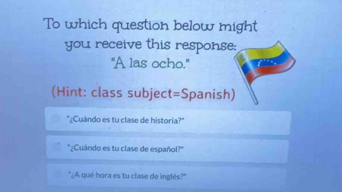 to which question below might you receive this response: \a las ocho.\ …