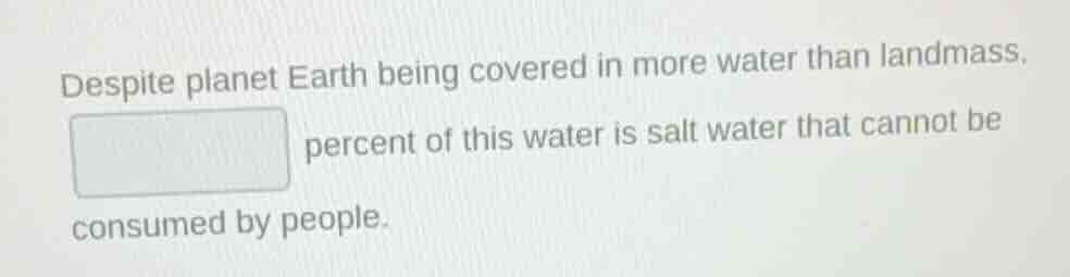 despite planet earth being covered in more water than landmass, ______ …