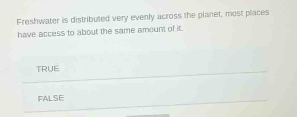 freshwater is distributed very evenly across the planet, most places ha…
