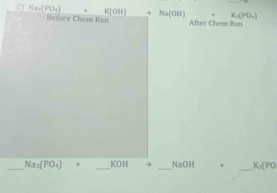 2) $ce{na3(po4) + k(oh) -> na(oh) + k3(po4)}$ before chem rxn after che…