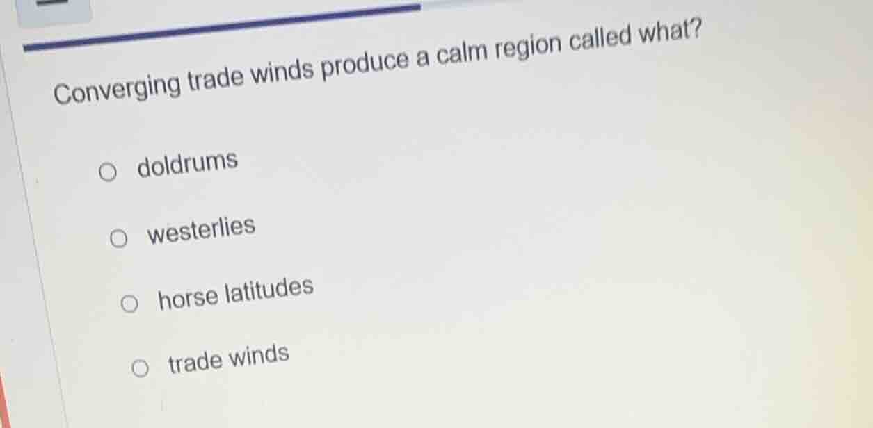 converging trade winds produce a calm region called what? ○ doldrums ○ …
