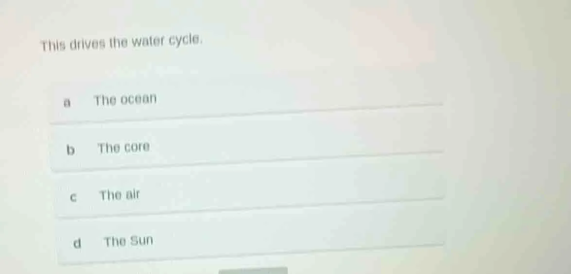 this drives the water cycle. a the ocean b the core c the air d the sun