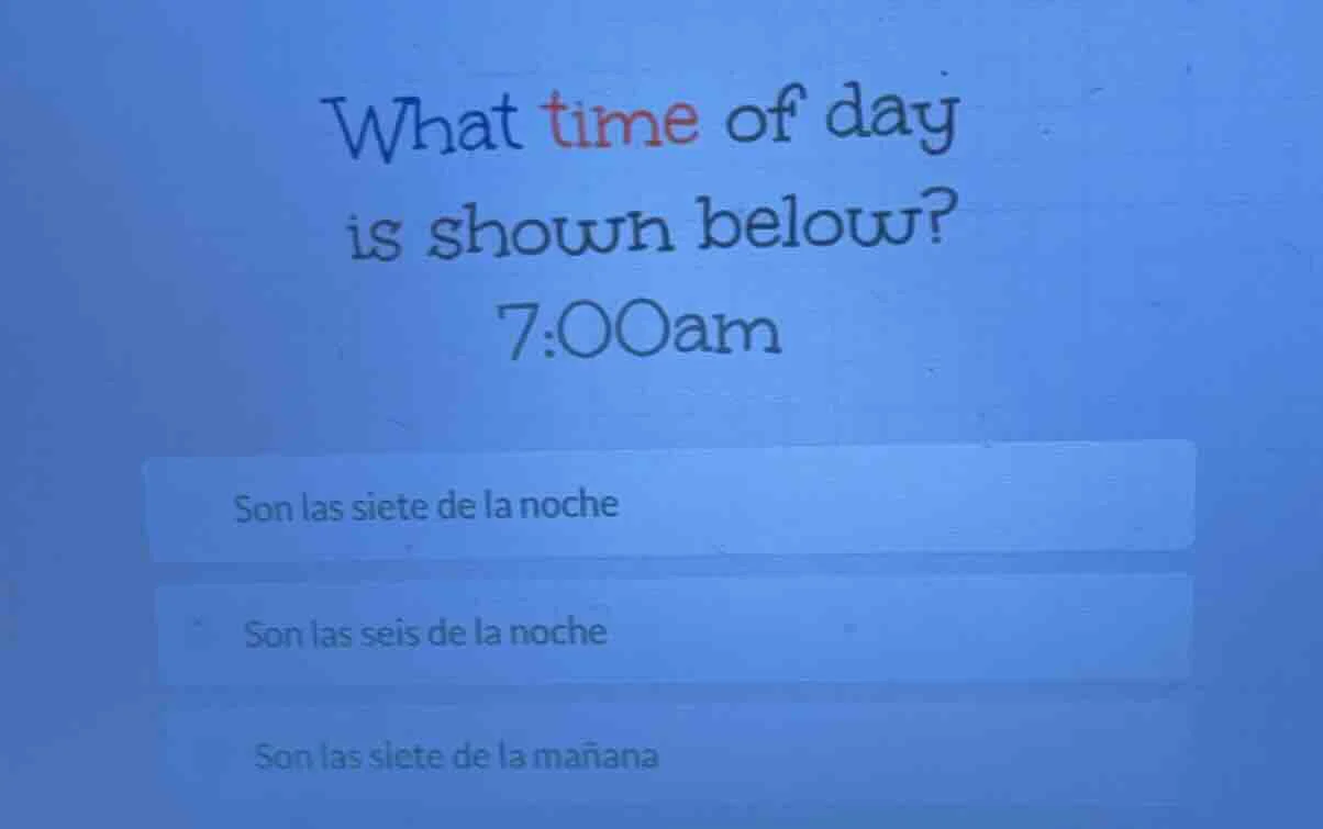 what time of day is shown below? 7:00am son las siete de la noche son l…