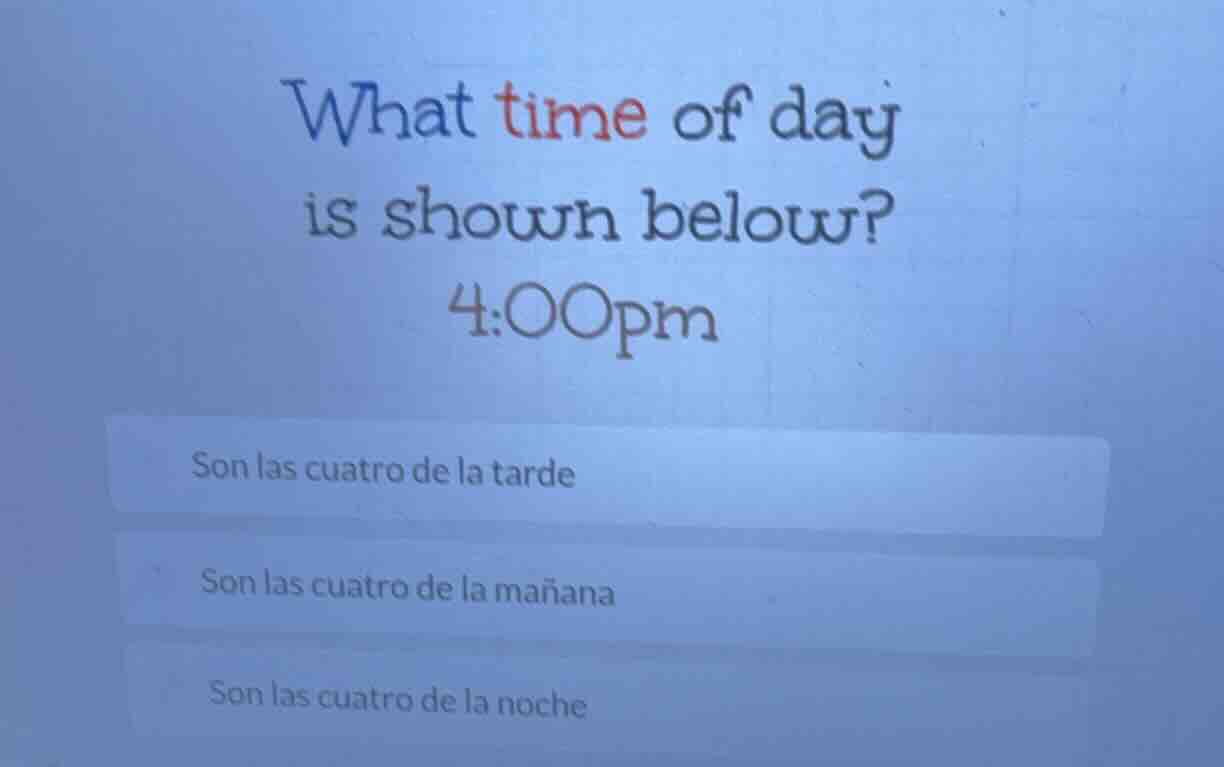 what time of day is shown below? 4:00pm son las cuatro de la tarde son …