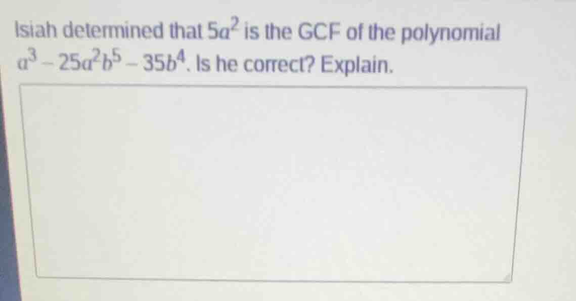 isiah determined that $5a^2$ is the gcf of the polynomial $a^3 - 25a^2b…